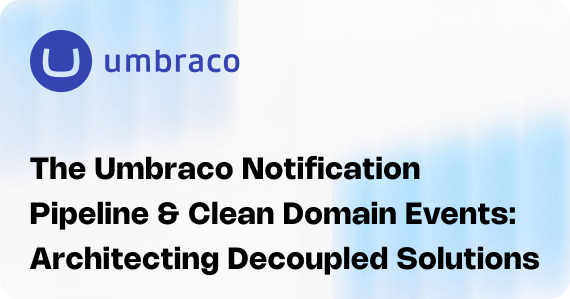 The Umbraco Notification Pipeline & Clean Domain Events: Architecting Decoupled Solutions
