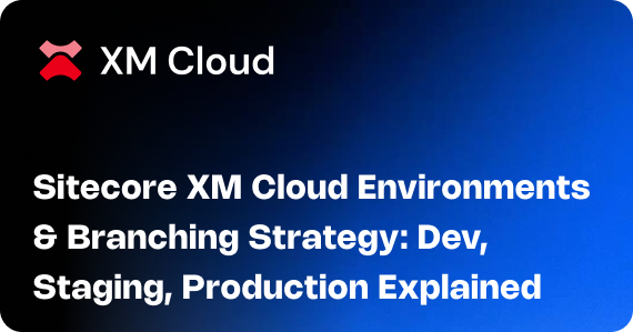 Sitecore XM Cloud Environments & Branching Strategy: Dev, Staging, Production Explained