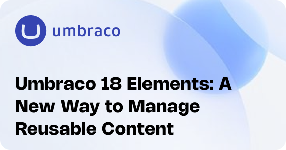 Umbraco 18 Elements: A New Way to Manage Reusable Content