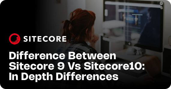 Difference Between Sitecore 9 and Sitecore 10: In-Depth Differences