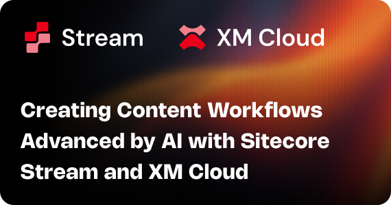 Creating Content Workflows Advanced by AI with Sitecore Stream and XM Cloud