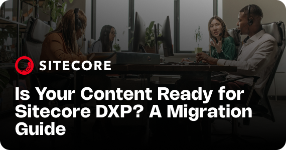 Is Your Content Ready for Sitecore DXP? A Migration Guide 