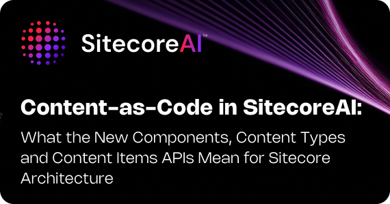 Content-as-Code in SitecoreAI: What the New Components, Content Types and Content Items APIs Mean for Sitecore Architecture