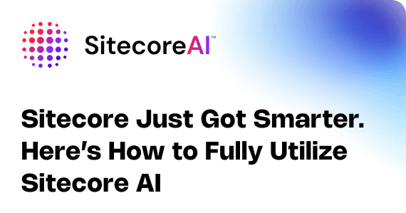Sitecore Just Got Smarter. Here’s How to Fully Utilize Sitecore AI
