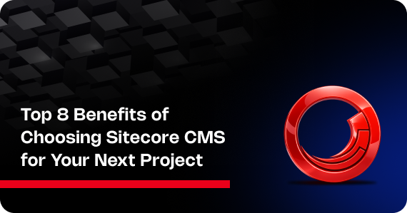 Top 8 Benefits of Choosing Sitecore CMS for Your Next Project