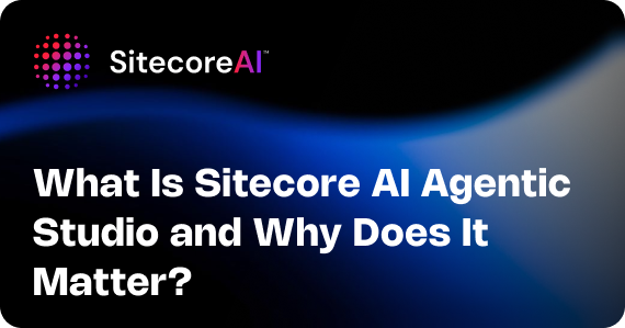 What Is Sitecore AI Agentic Studio and Why Does It Matter?