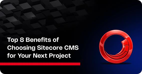 Top 8 Benefits of Choosing Sitecore CMS for Your Next Project