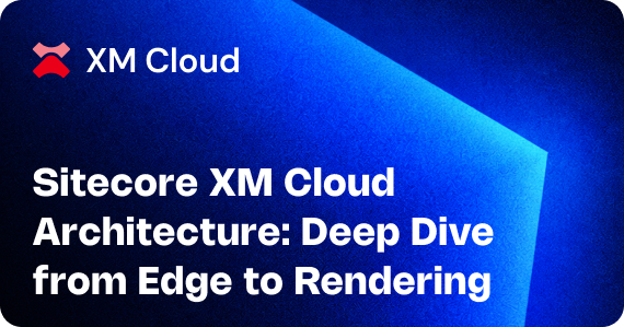 Sitecore XM Cloud Architecture: Deep Dive from Edge to Rendering